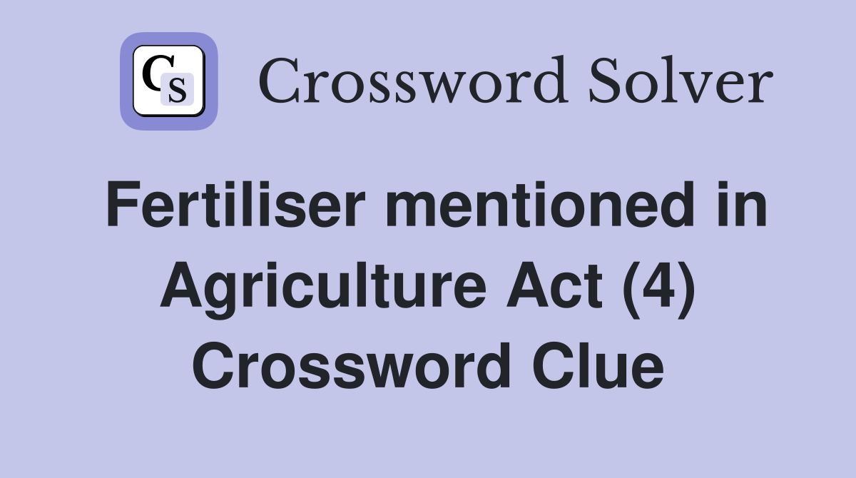 Fertiliser mentioned in Agriculture Act (4) Crossword Clue