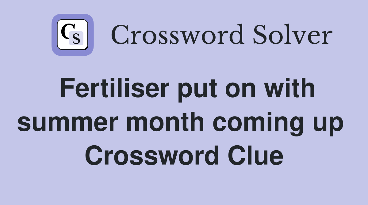 Fertiliser put on with summer month coming up  Crossword Clue
