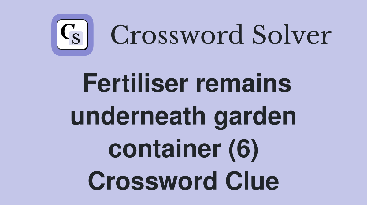 Fertiliser remains underneath garden container (6) Crossword Clue