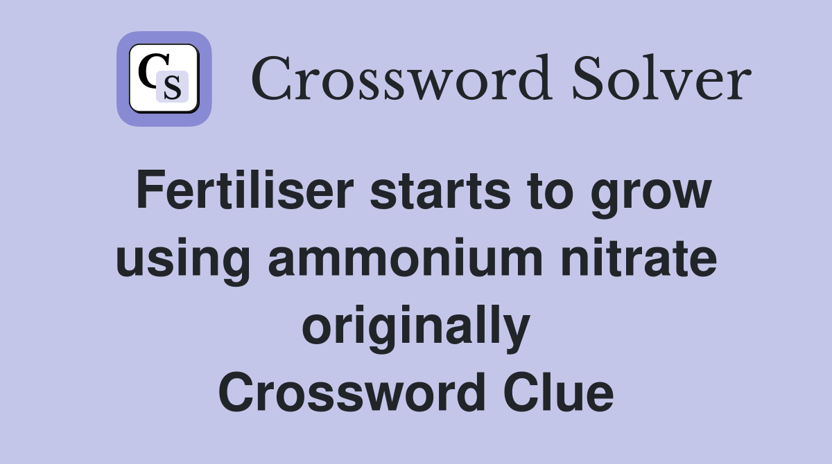 Fertiliser starts to grow using ammonium nitrate originally Crossword Clue