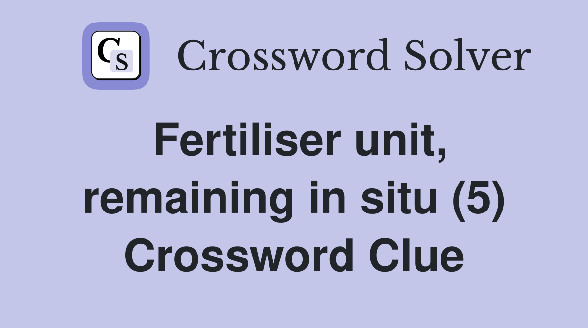 Fertiliser unit, remaining in situ (5) Crossword Clue