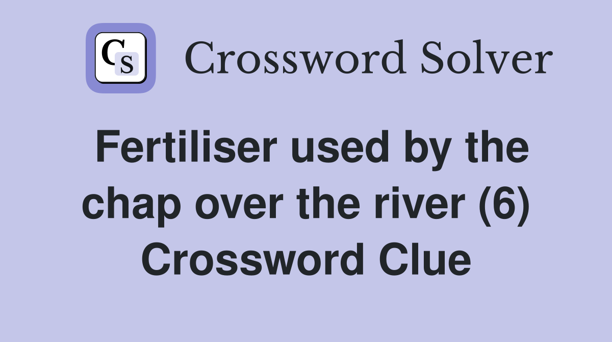 Fertiliser used by the chap over the river (6) Crossword Clue