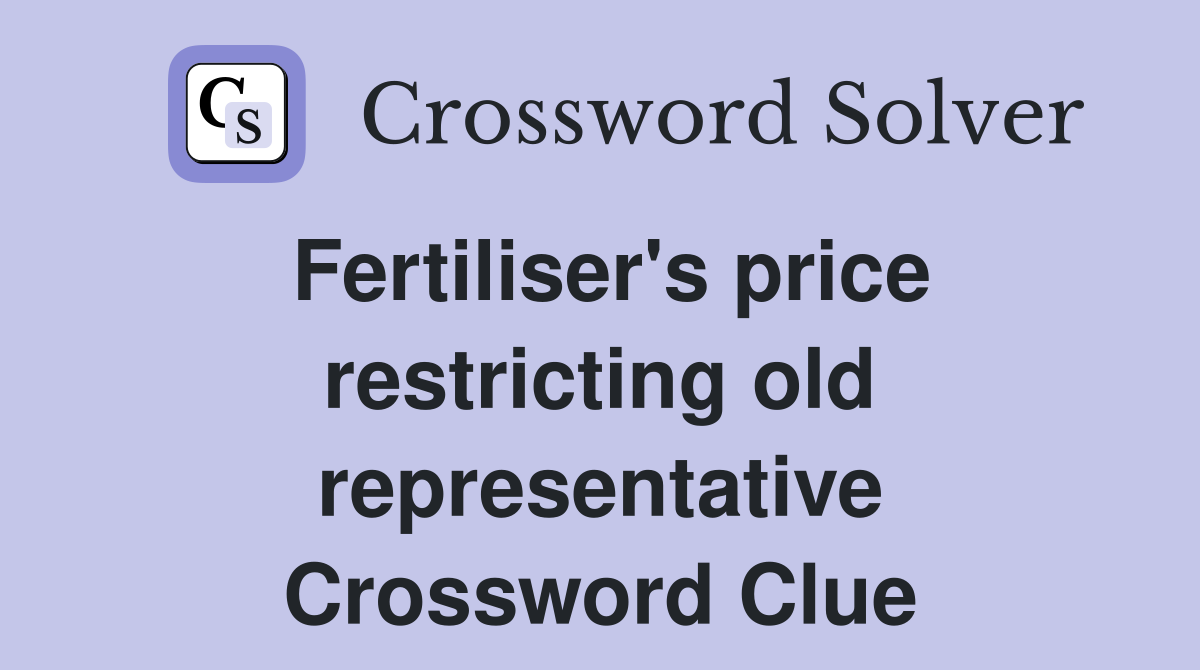 Fertiliser's price restricting old representative Crossword Clue