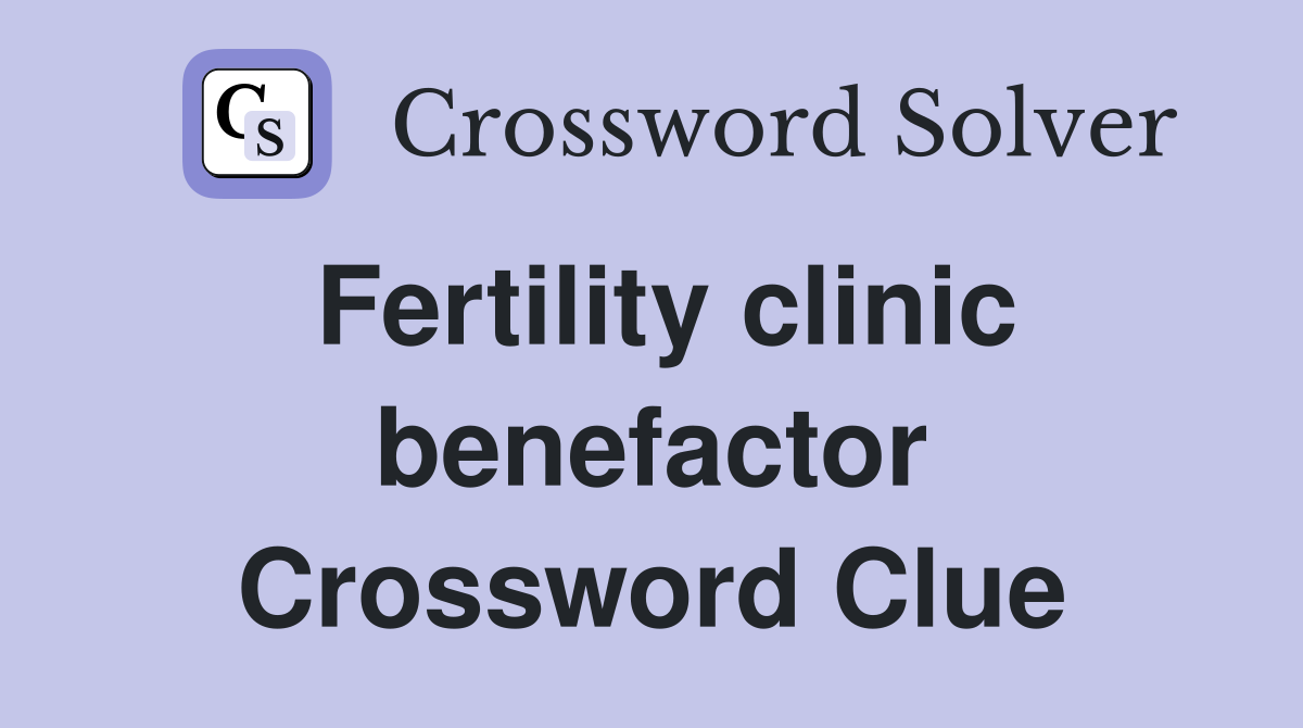 Fertility clinic benefactor Crossword Clue