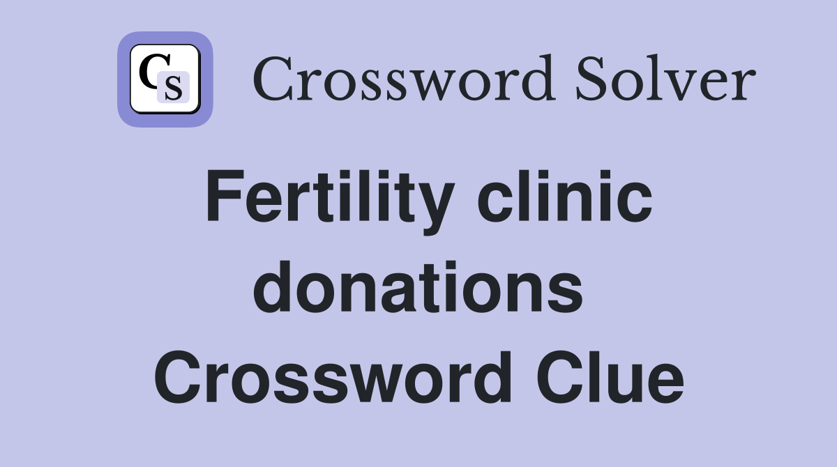 Fertility clinic donations Crossword Clue
