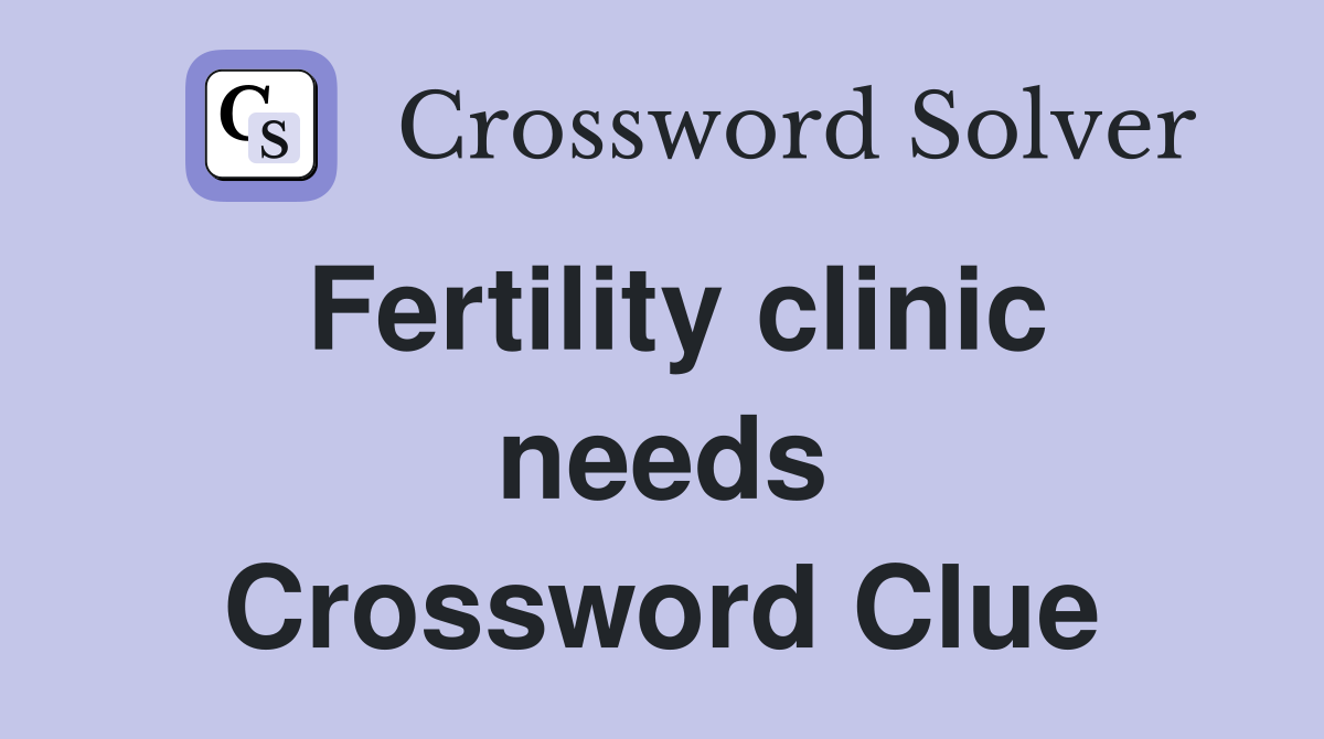 Fertility clinic needs Crossword Clue
