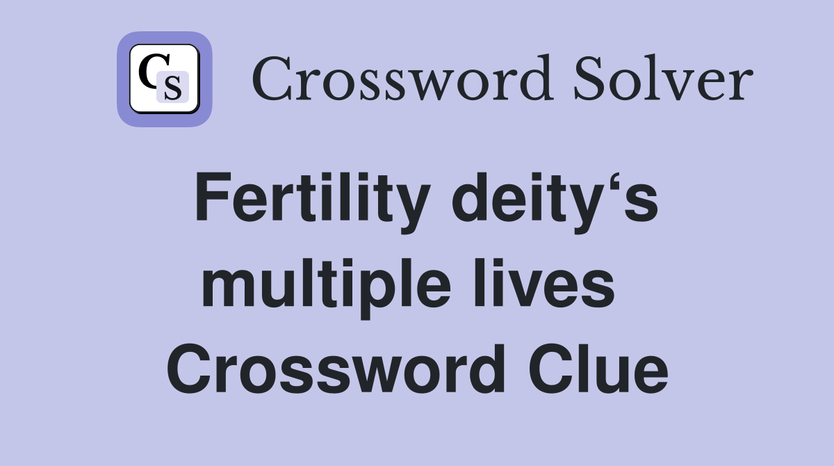 Fertility deity‘s multiple lives  Crossword Clue