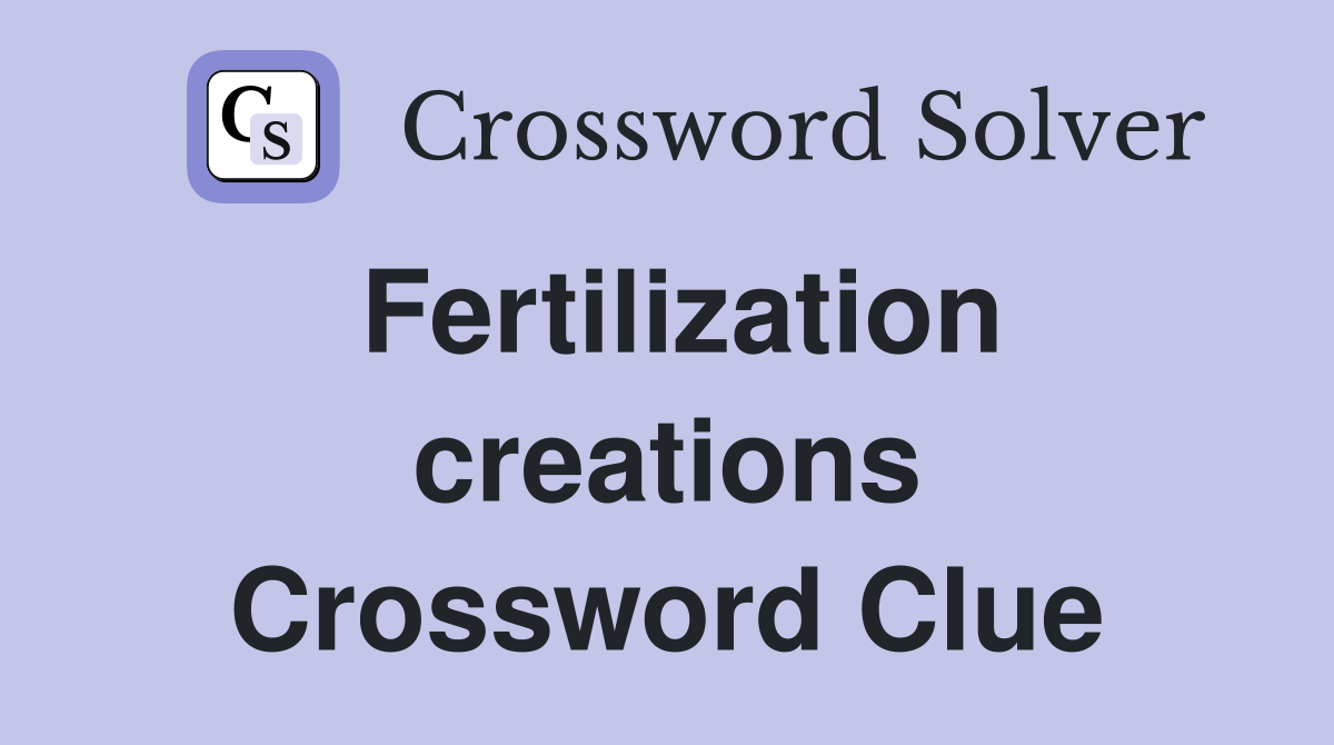 Fertilization creations Crossword Clue
