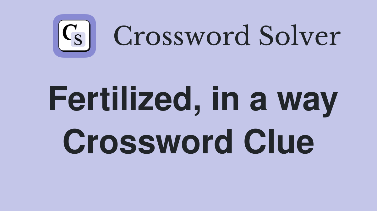 Fertilized, in a way Crossword Clue