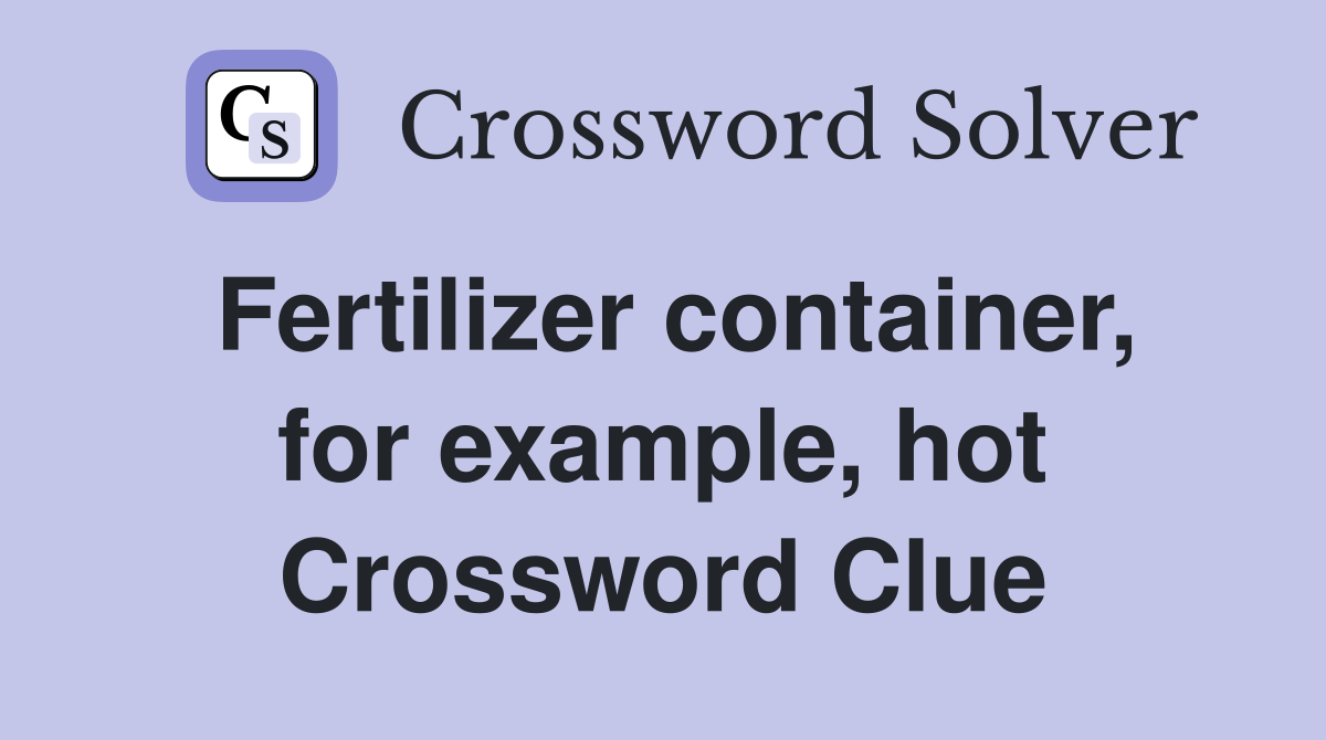 Fertilizer container, for example, hot Crossword Clue