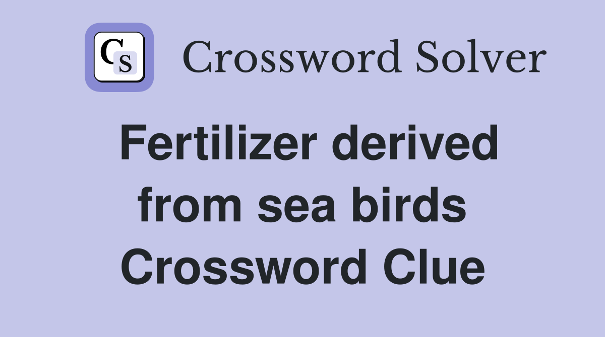 Fertilizer derived from sea birds Crossword Clue