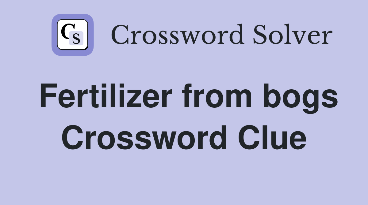 Fertilizer from bogs Crossword Clue