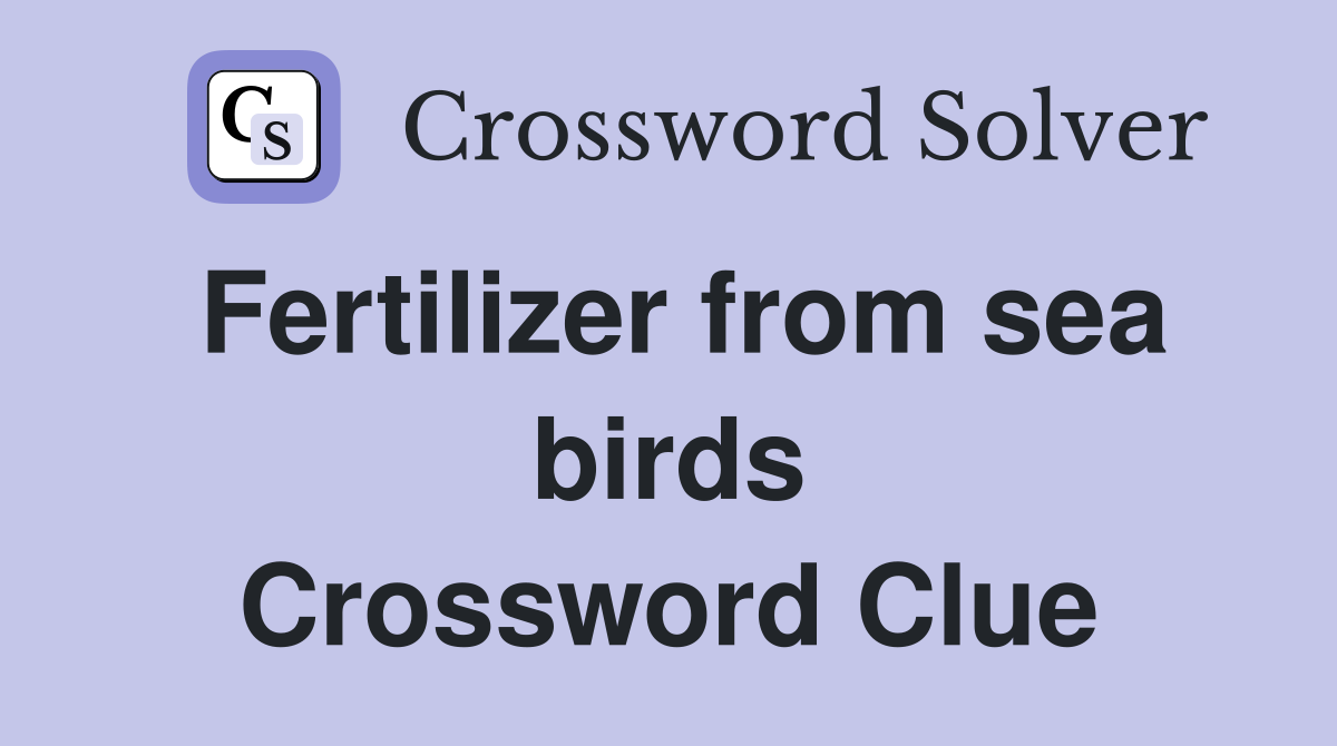 Fertilizer from sea birds Crossword Clue