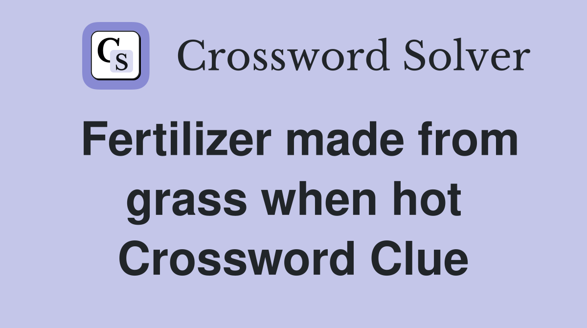 Fertilizer made from grass when hot Crossword Clue
