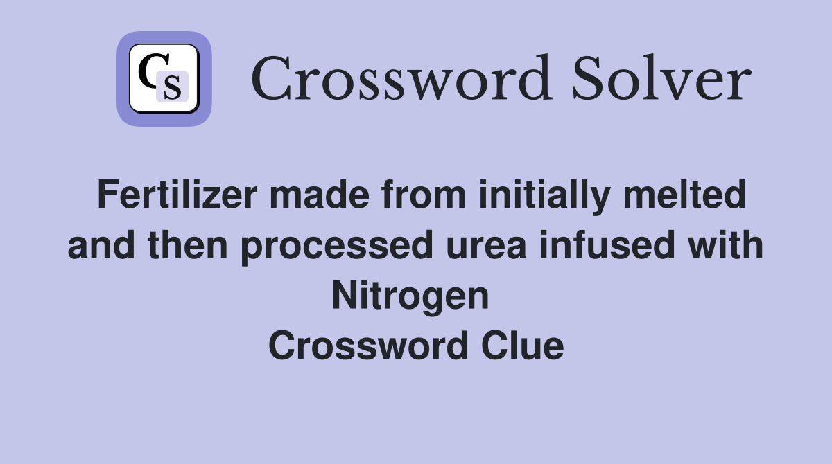 Fertilizer made from initially melted and then processed urea infused with Nitrogen  Crossword Clue