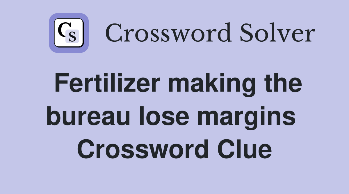 Fertilizer making the bureau lose margins  Crossword Clue