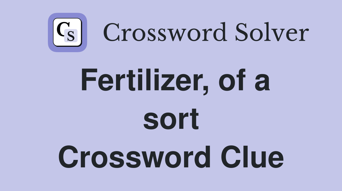 Fertilizer, of a sort Crossword Clue