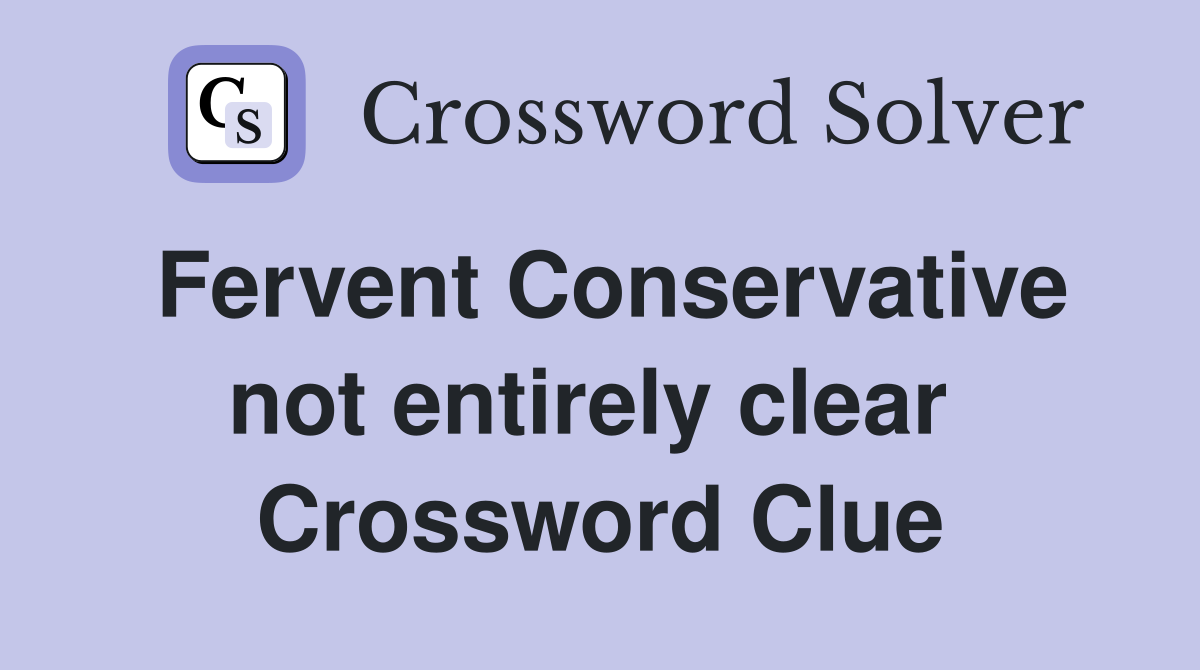 Fervent Conservative not entirely clear  Crossword Clue