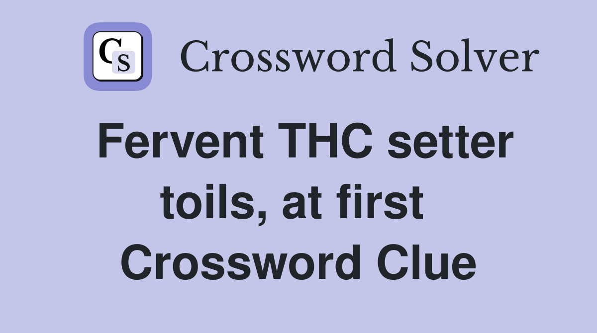 Fervent THC setter toils, at first  Crossword Clue