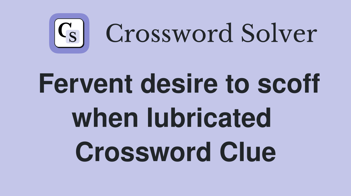 Fervent desire to scoff when lubricated  Crossword Clue