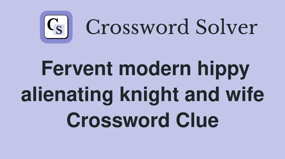 Fervent modern hippy alienating knight and wife Crossword Clue