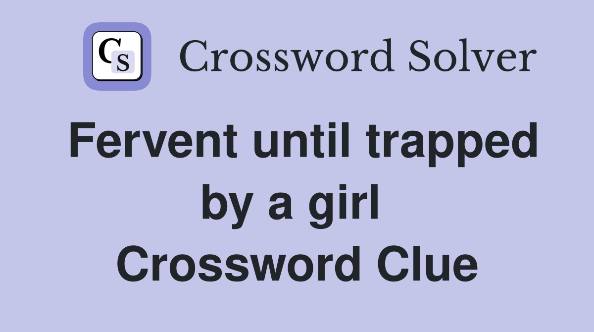 Fervent until trapped by a girl  Crossword Clue