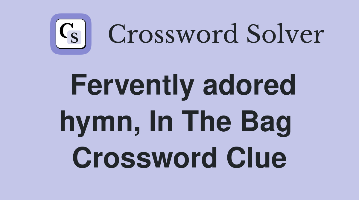 Fervently adored hymn, In The Bag  Crossword Clue