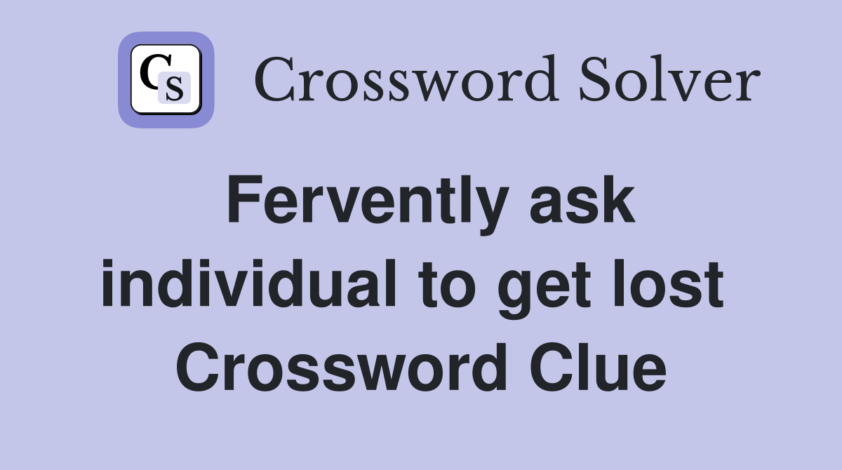 Fervently ask individual to get lost  Crossword Clue