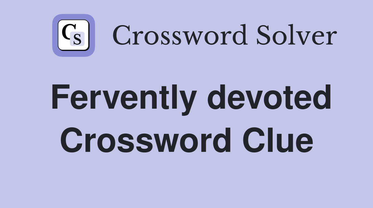 Fervently devoted Crossword Clue