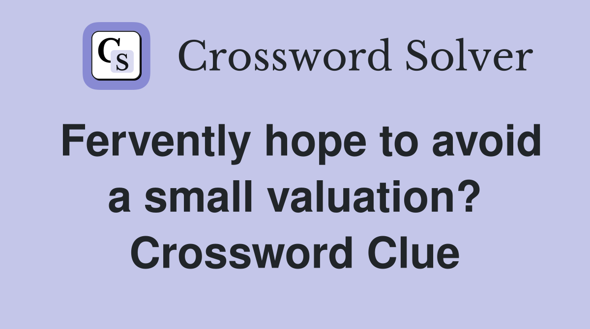 Fervently hope to avoid a small valuation? Crossword Clue