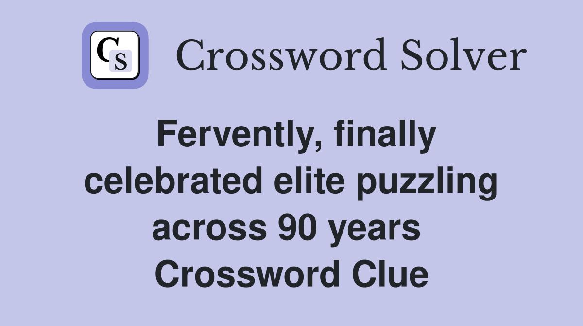 Fervently, finally celebrated elite puzzling across 90 years  Crossword Clue