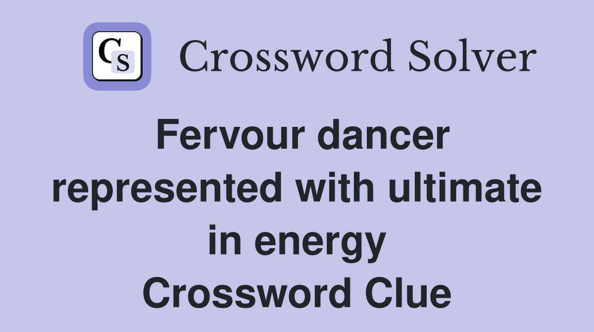 Fervour dancer represented with ultimate in energy Crossword Clue