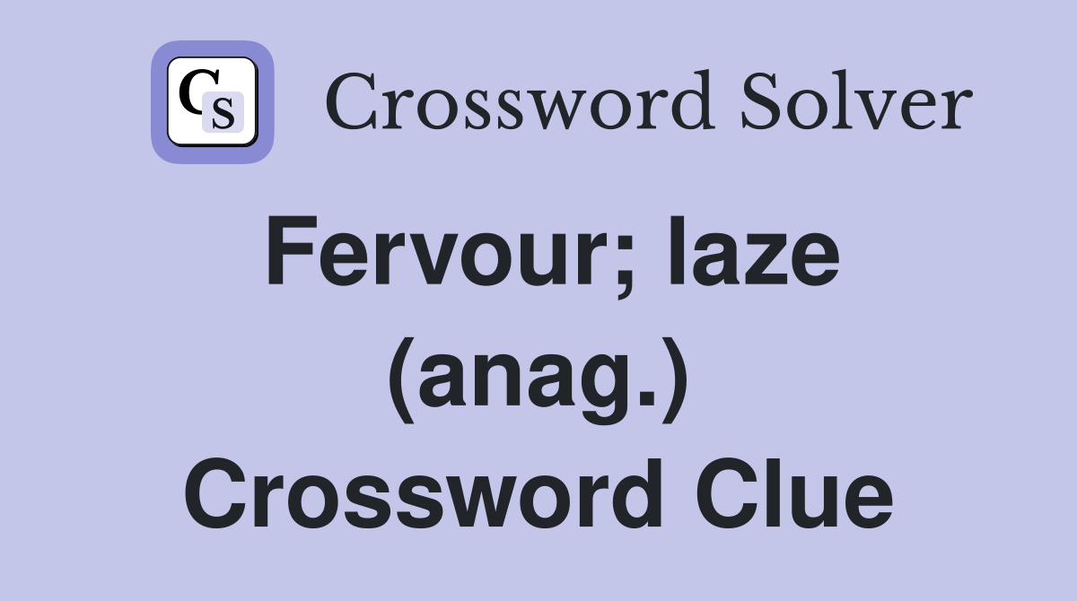 Fervour; laze (anag.) Crossword Clue
