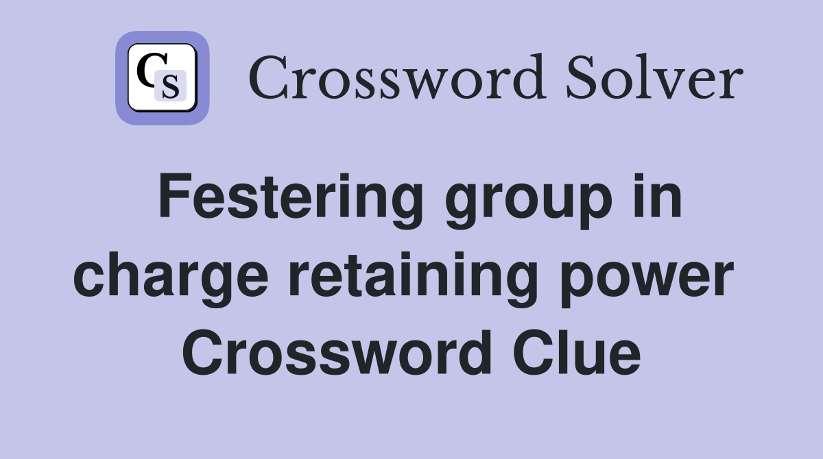 Festering group in charge retaining power  Crossword Clue