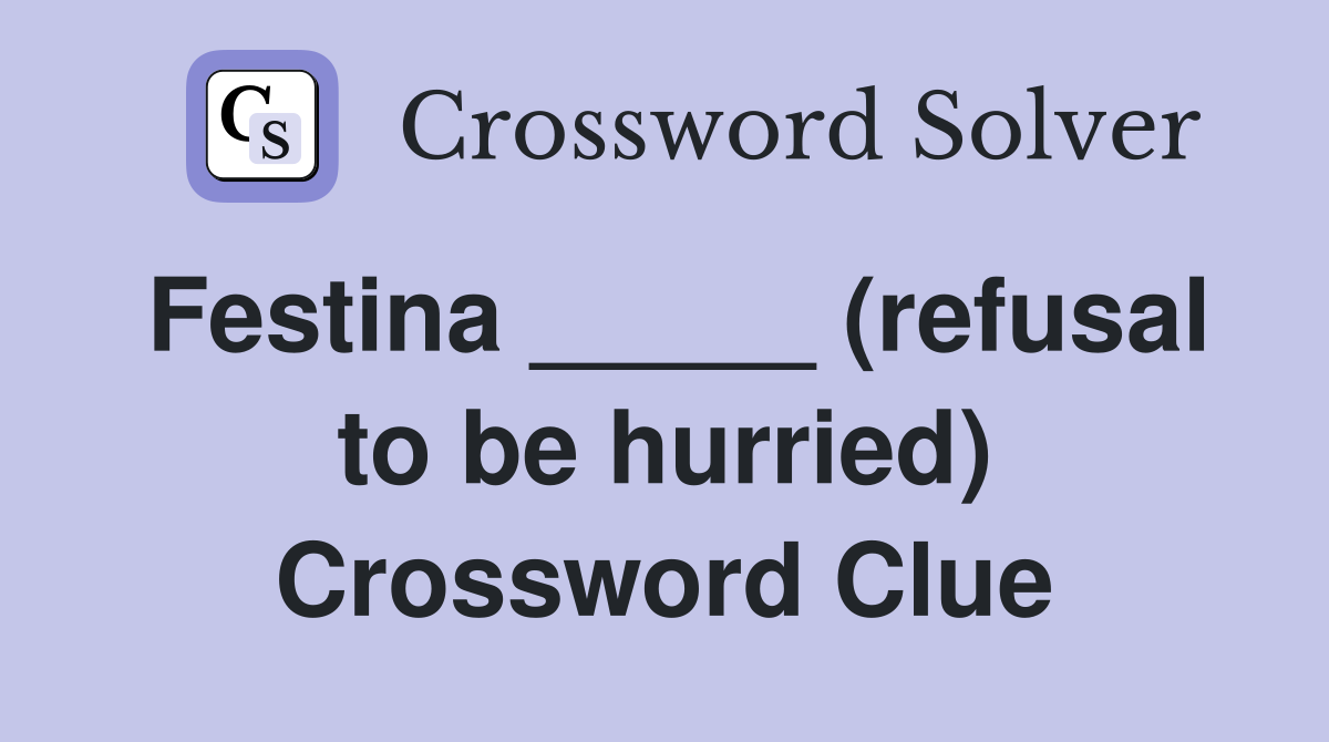 Festina _____ (refusal to be hurried) Crossword Clue