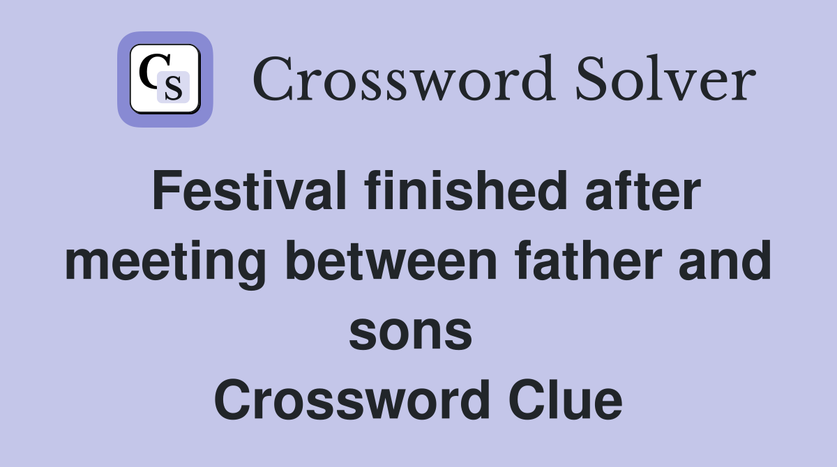 Festival finished after meeting between father and sons  Crossword Clue