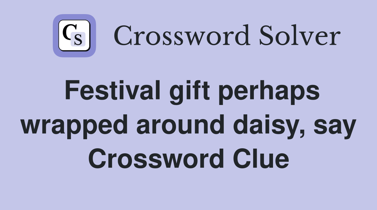 Festival gift perhaps wrapped around daisy, say Crossword Clue