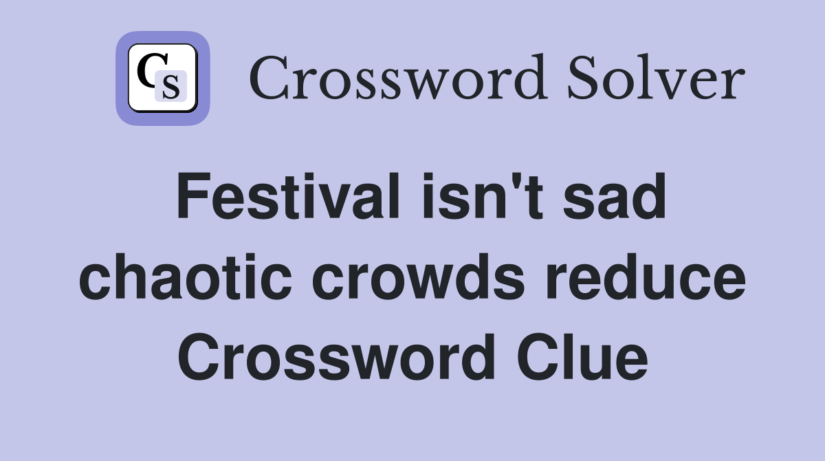 Festival isn't sad chaotic crowds reduce Crossword Clue