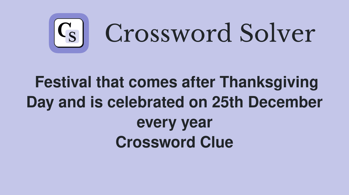 Festival that comes after Thanksgiving Day and is celebrated on 25th December every year Crossword Clue
