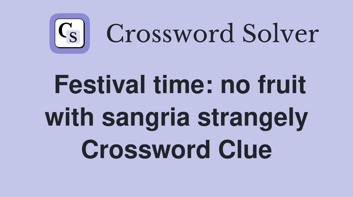 Festival time: no fruit with sangria strangely Crossword Clue