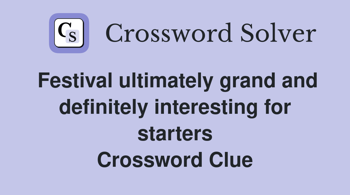 Festival ultimately grand and definitely interesting for starters Crossword Clue
