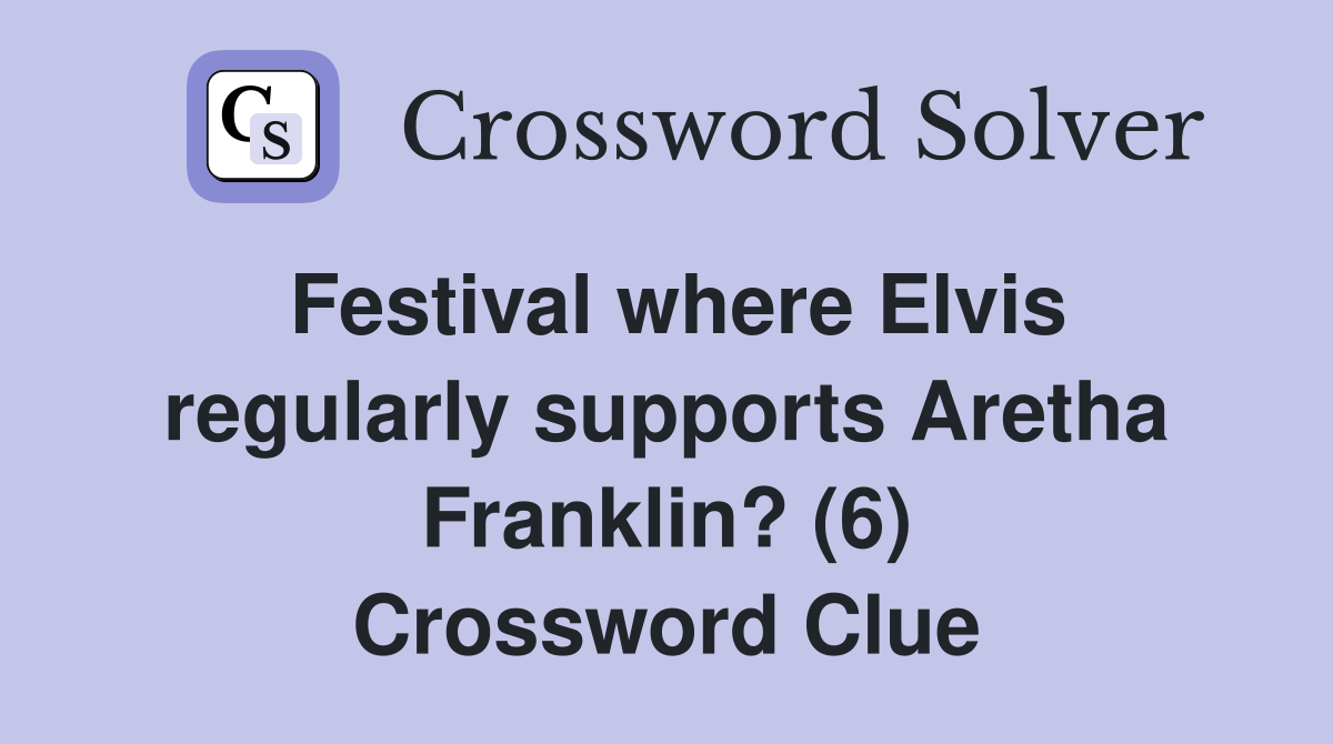 Festival where Elvis regularly supports Aretha Franklin? (6) Crossword Clue