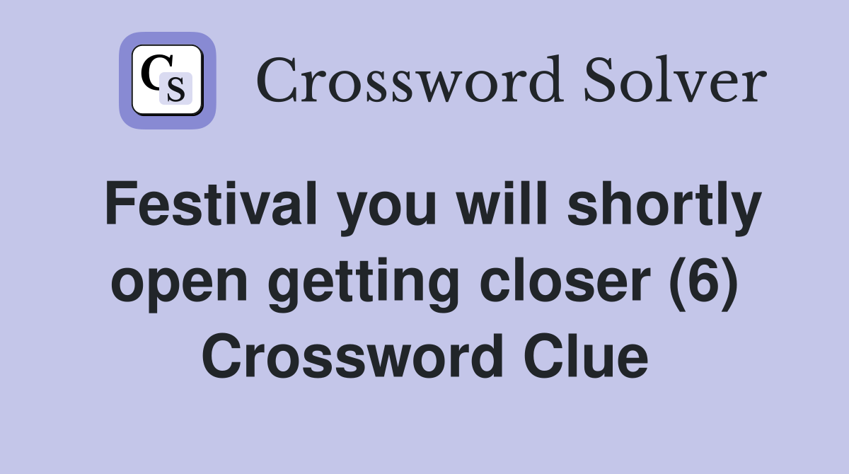 Festival you will shortly open getting closer (6) Crossword Clue