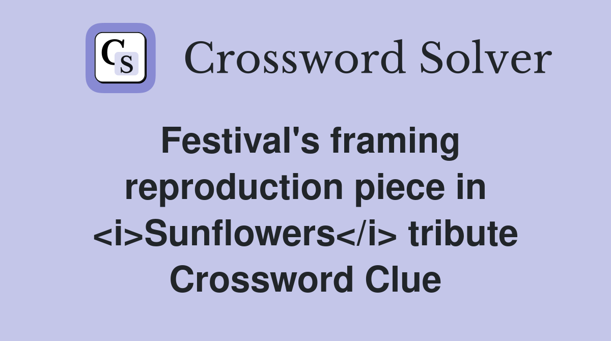 Festival's framing reproduction piece in <i>Sunflowers</i> tribute Crossword Clue