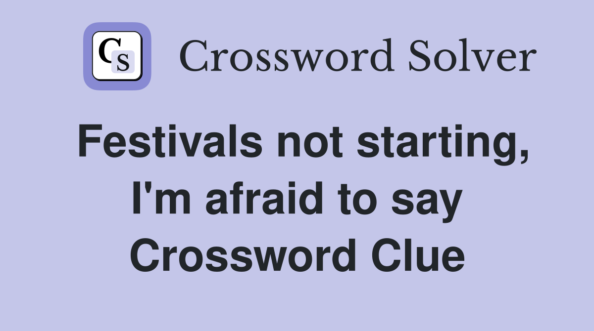 Festivals not starting, I'm afraid to say Crossword Clue