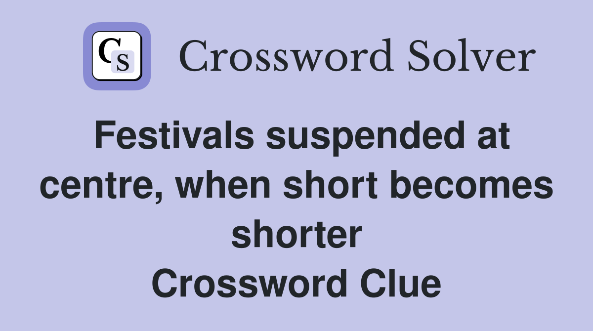 Festivals suspended at centre, when short becomes shorter Crossword Clue