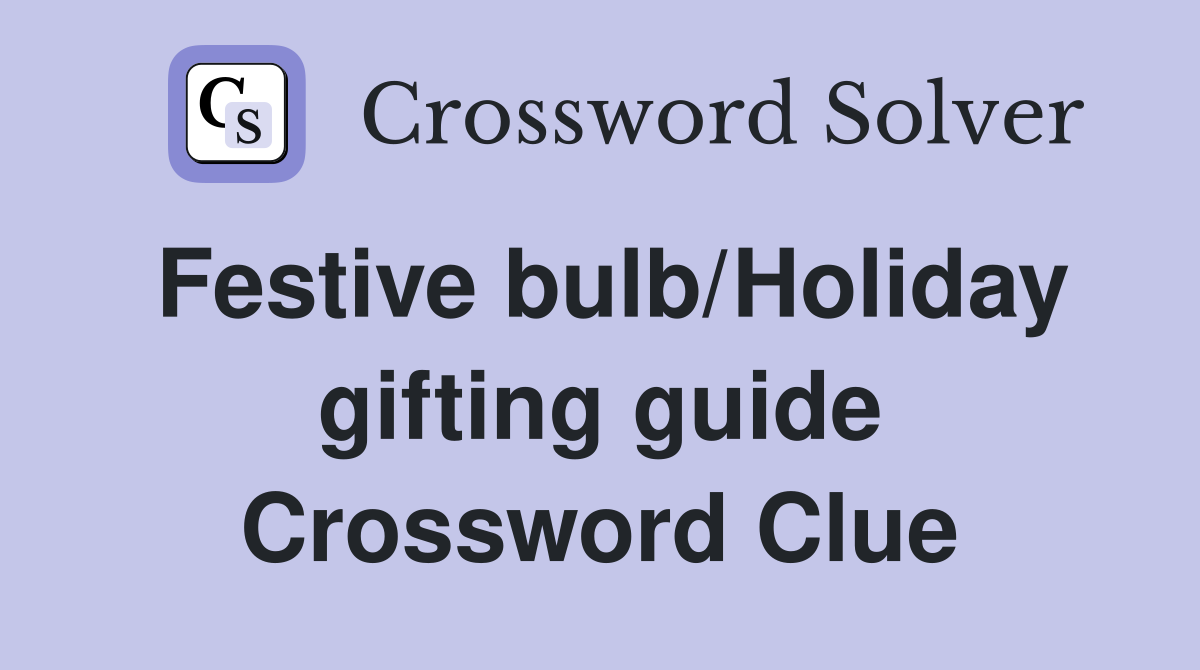 Festive bulb/Holiday gifting guide Crossword Clue