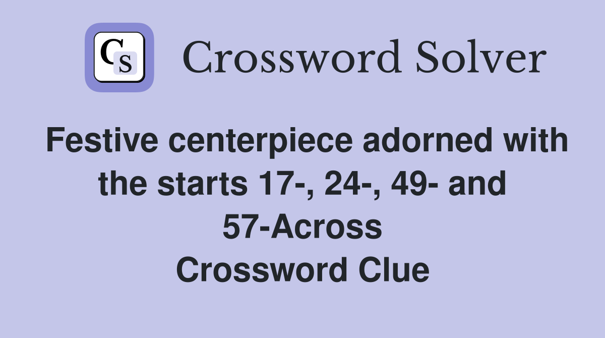 Festive centerpiece adorned with the starts 17-, 24-, 49- and 57-Across Crossword Clue