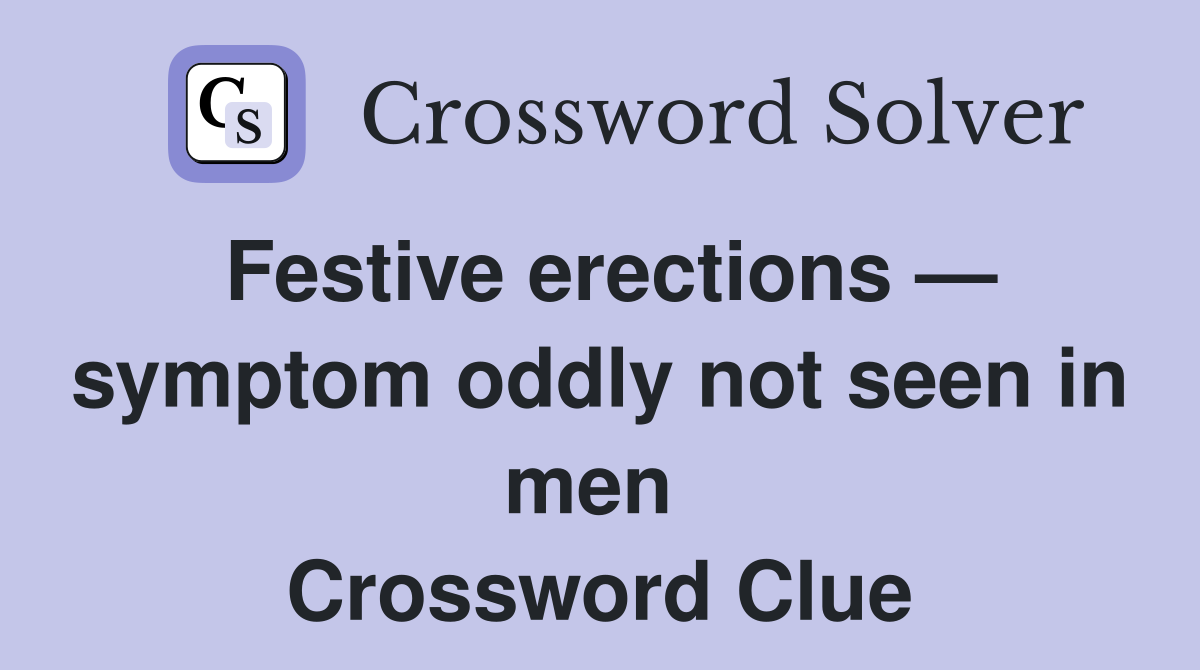Festive erections — symptom oddly not seen in men  Crossword Clue