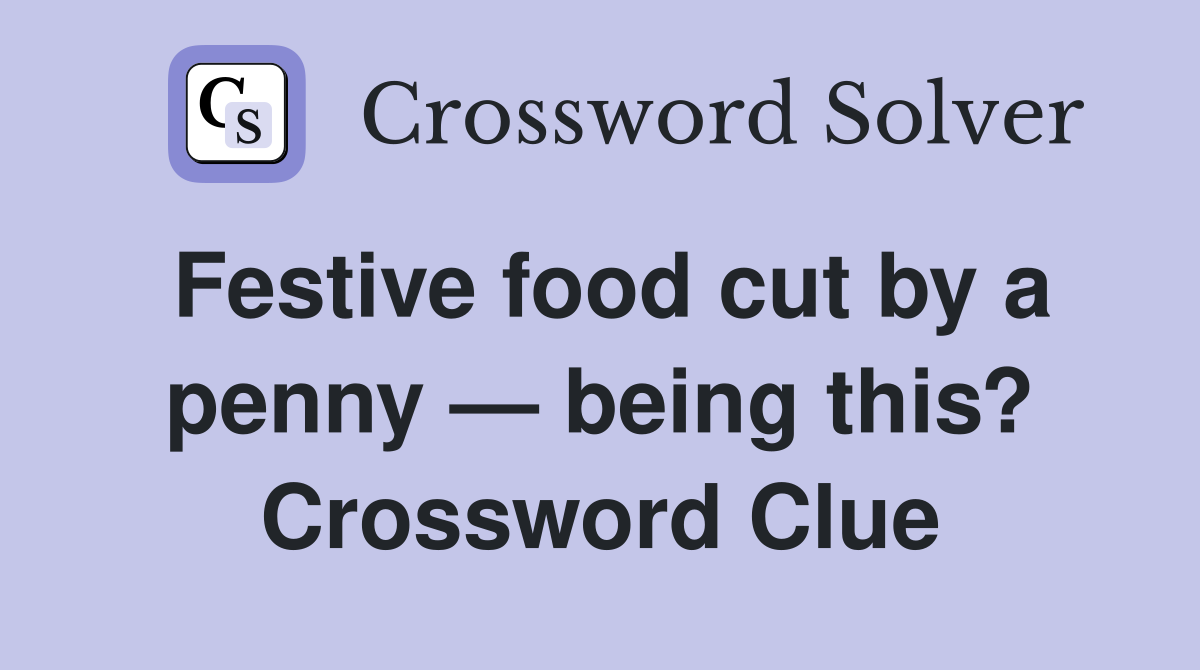 Festive food cut by a penny — being this? Crossword Clue